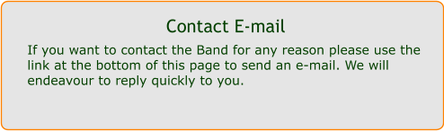 Contact E-mail If you want to contact the Band for any reason please use the link at the bottom of this page to send an e-mail. We will endeavour to reply quickly to you.